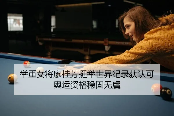 举重女将廖桂芳挺举世界纪录获认可 奥运资格稳固无虞